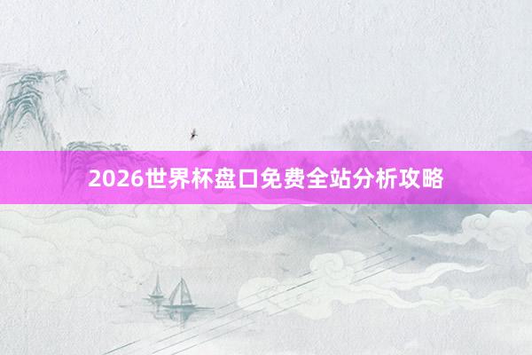 2026世界杯盘口免费全站分析攻略