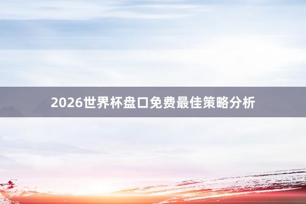 2026世界杯盘口免费最佳策略分析