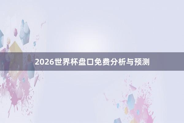 2026世界杯盘口免费分析与预测