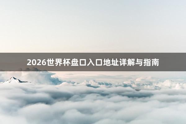 2026世界杯盘口入口地址详解与指南