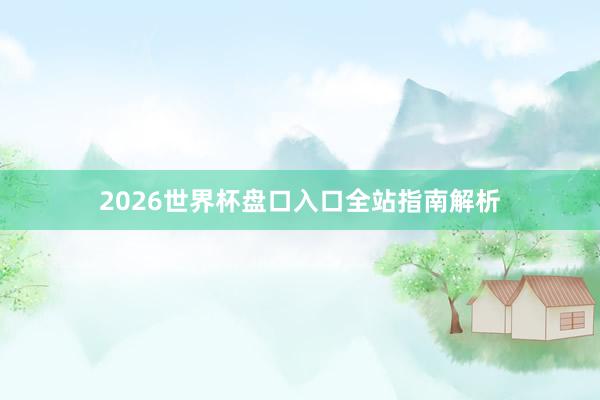 2026世界杯盘口入口全站指南解析