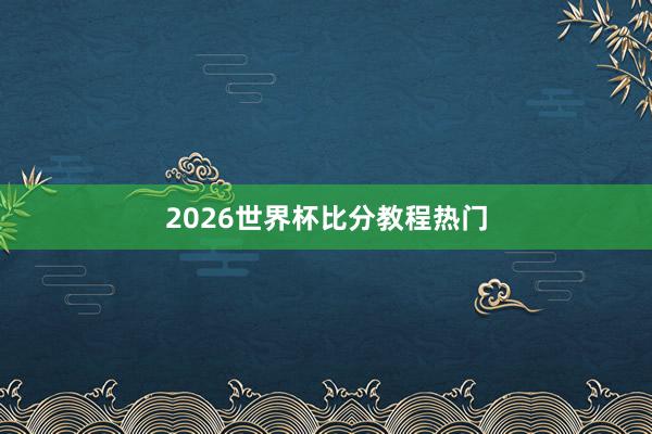 2026世界杯比分教程热门