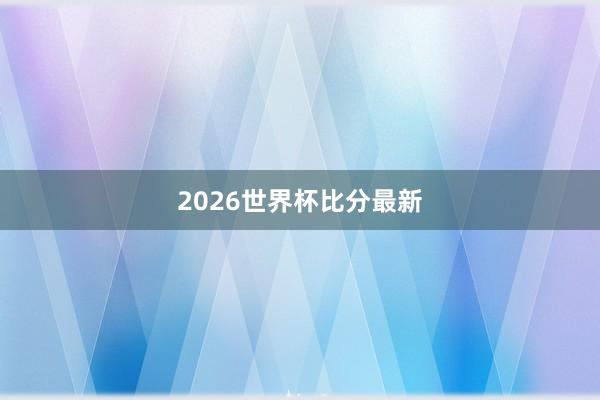 2026世界杯比分最新