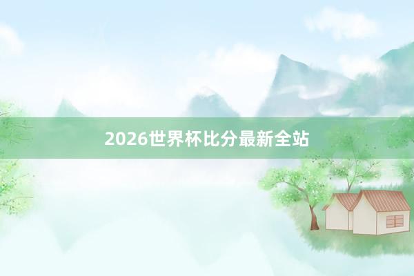 2026世界杯比分最新全站