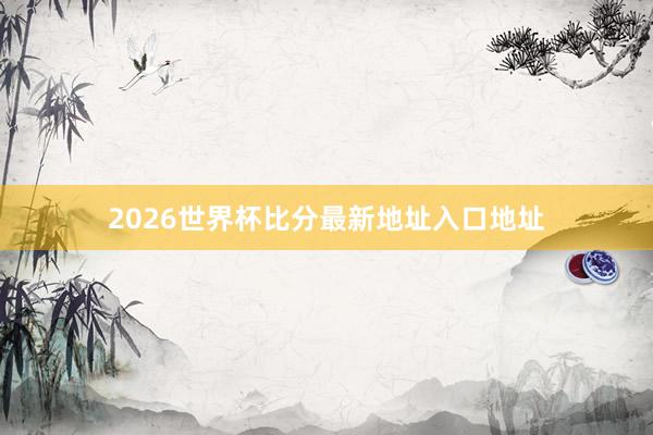 2026世界杯比分最新地址入口地址