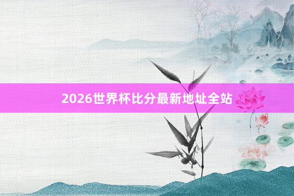 2026世界杯比分最新地址全站