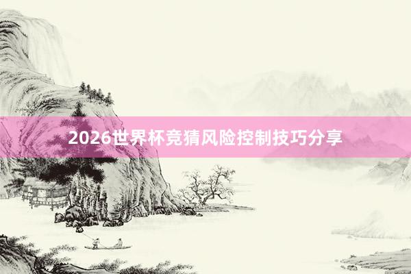 2026世界杯竞猜风险控制技巧分享