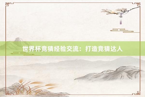 世界杯竞猜经验交流：打造竞猜达人