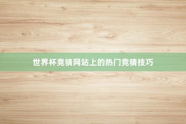 世界杯竞猜网站上的热门竞猜技巧