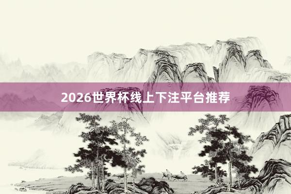 2026世界杯线上下注平台推荐