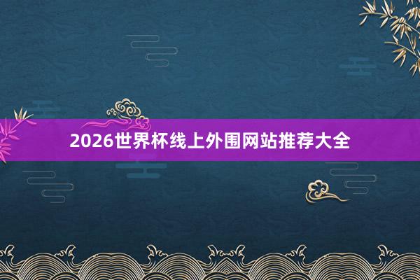 2026世界杯线上外围网站推荐大全