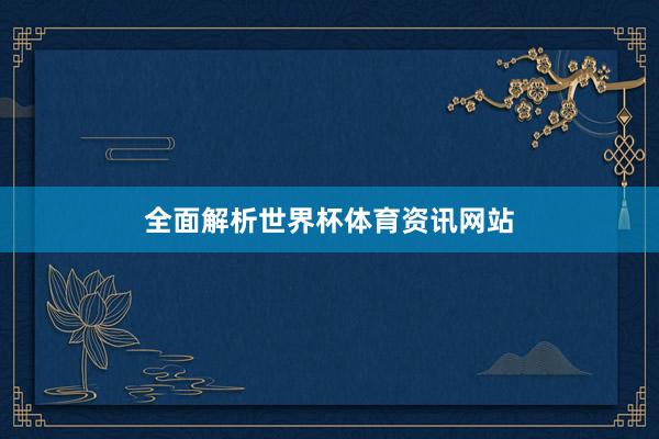 全面解析世界杯体育资讯网站
