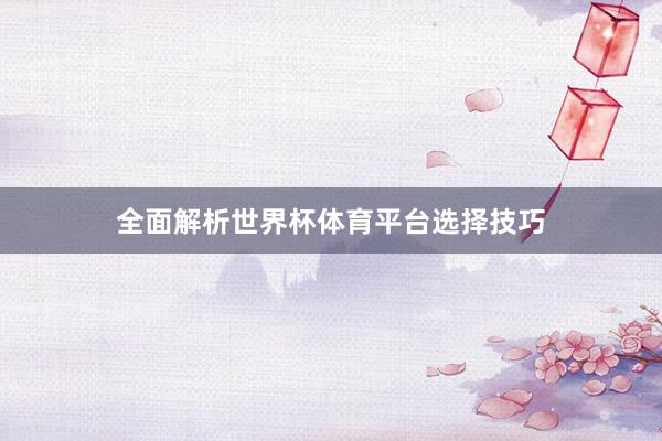 全面解析世界杯体育平台选择技巧