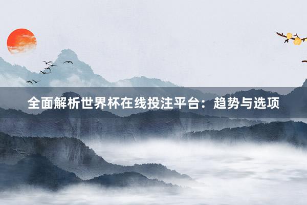 全面解析世界杯在线投注平台：趋势与选项