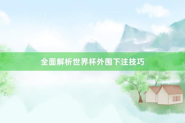 全面解析世界杯外围下注技巧