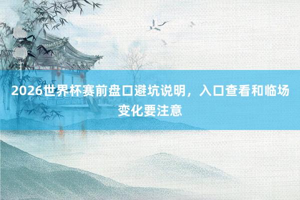 2026世界杯赛前盘口避坑说明，入口查看和临场变化要注意