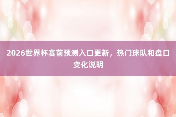 2026世界杯赛前预测入口更新，热门球队和盘口变化说明