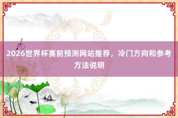 2026世界杯赛前预测网站推荐，冷门方向和参考方法说明