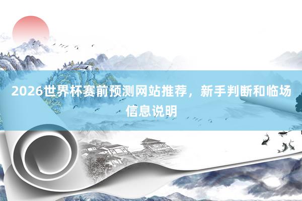 2026世界杯赛前预测网站推荐，新手判断和临场信息说明