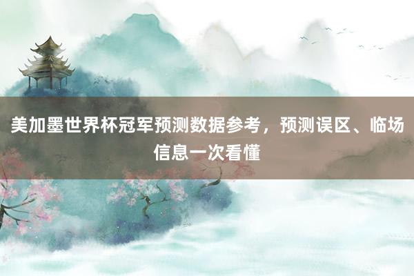 美加墨世界杯冠军预测数据参考，预测误区、临场信息一次看懂