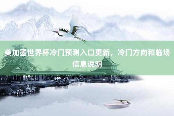 美加墨世界杯冷门预测入口更新，冷门方向和临场信息说明