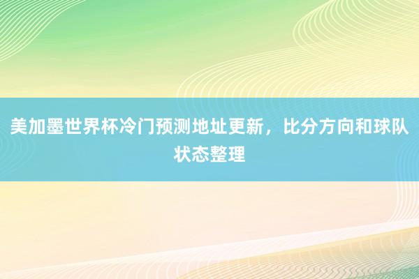 美加墨世界杯冷门预测地址更新，比分方向和球队状态整理