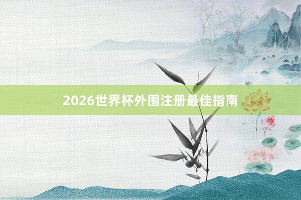 2026世界杯外围注册最佳指南