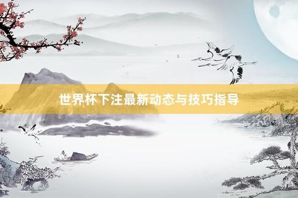 世界杯下注最新动态与技巧指导