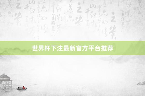 世界杯下注最新官方平台推荐