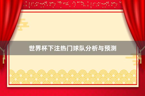 世界杯下注热门球队分析与预测