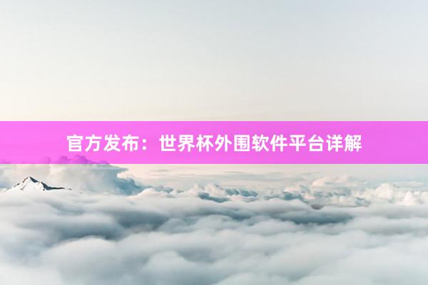 官方发布:世界杯外围软件平台详解