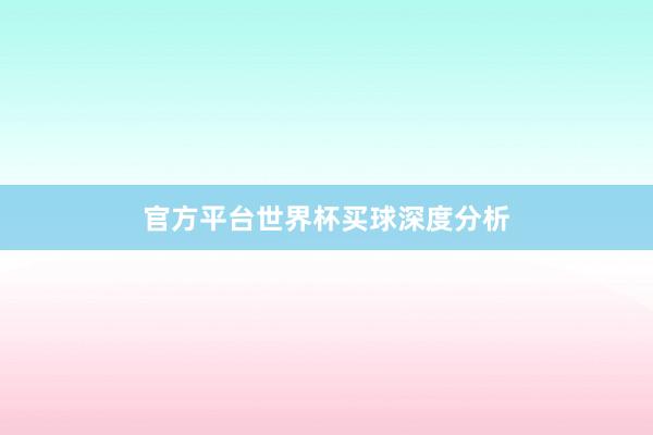 官方平台世界杯买球深度分析