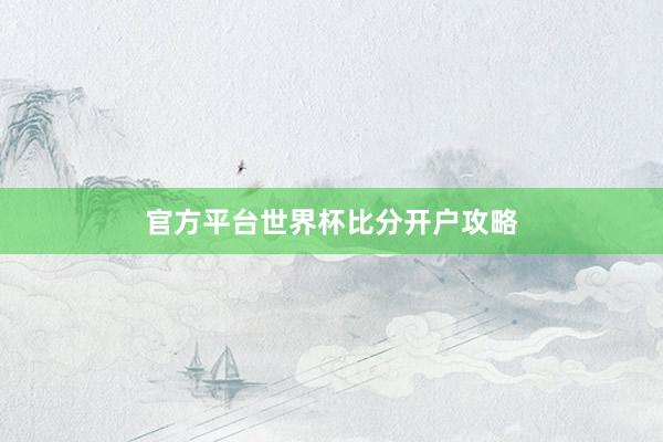 官方平台世界杯比分开户攻略