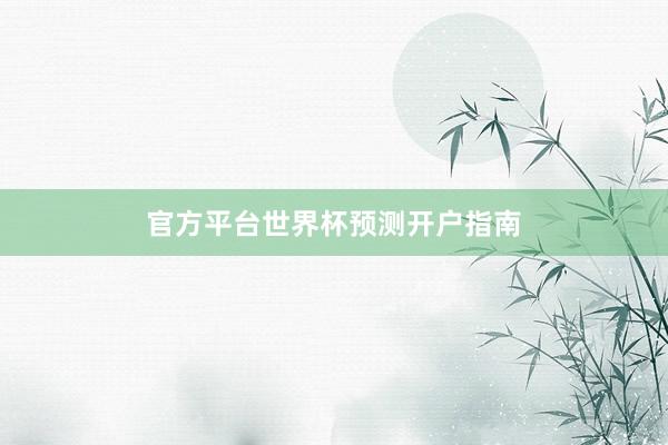 官方平台世界杯预测开户指南