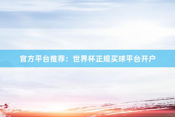 官方平台推荐:世界杯正规买球平台开户