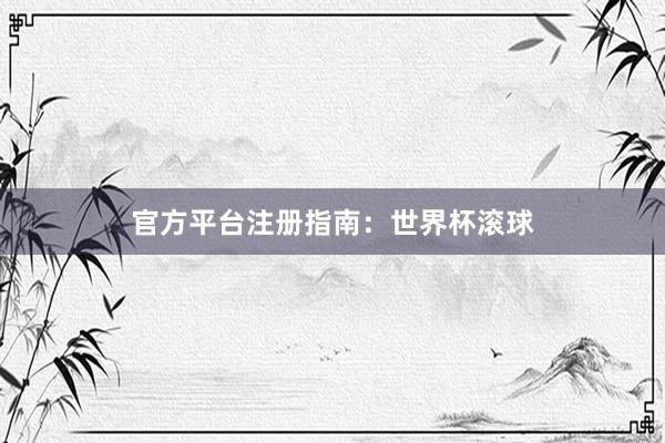 官方平台注册指南：世界杯滚球