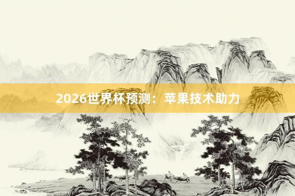 2026世界杯预测：苹果技术助力