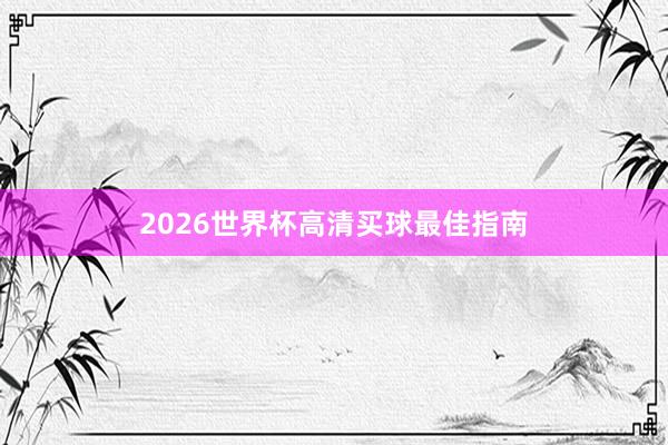 2026世界杯高清买球最佳指南