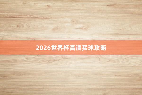 2026世界杯高清买球攻略