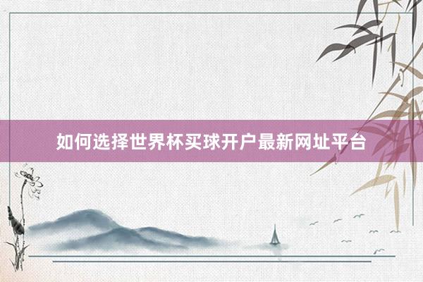 如何选择世界杯买球开户最新网址平台