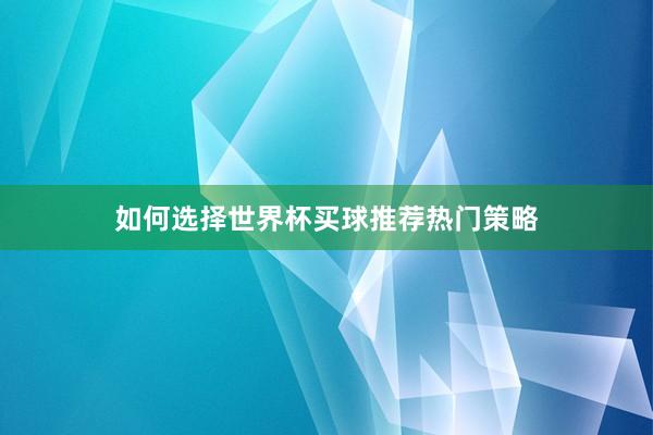 如何选择世界杯买球推荐热门策略
