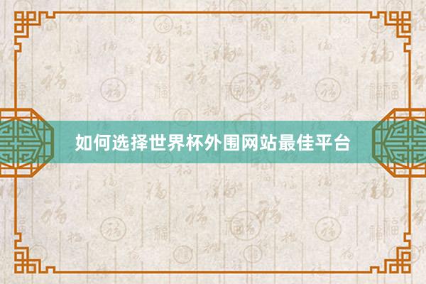 如何选择世界杯外围网站最佳平台
