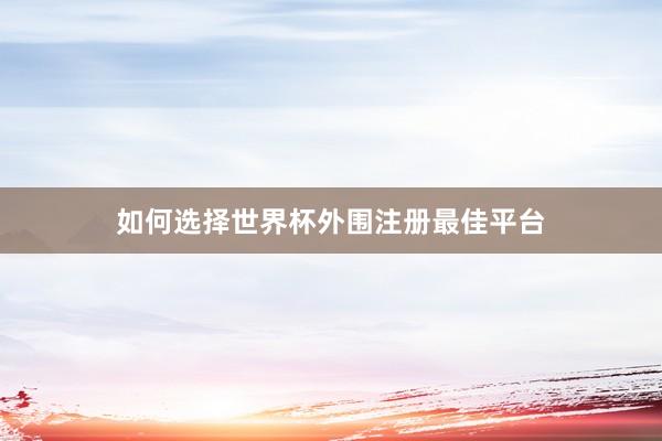 如何选择世界杯外围注册最佳平台